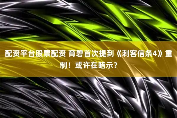 配资平台股票配资 育碧首次提到《刺客信条4》重制！或许在暗示？