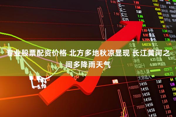 专业股票配资价格 北方多地秋凉显现 长江黄河之间多降雨天气