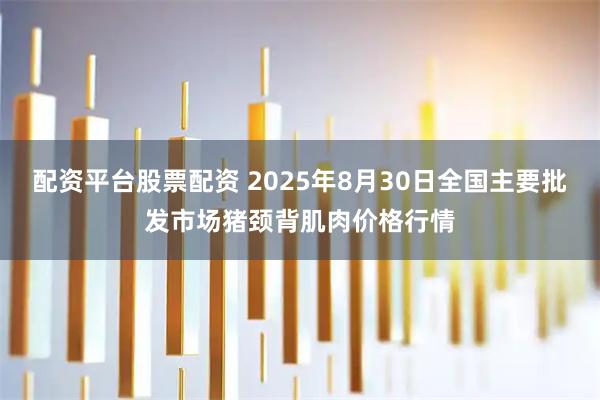 配资平台股票配资 2025年8月30日全国主要批发市场猪颈背肌肉价格行情
