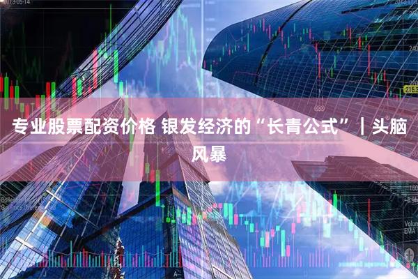 专业股票配资价格 银发经济的“长青公式”｜头脑风暴