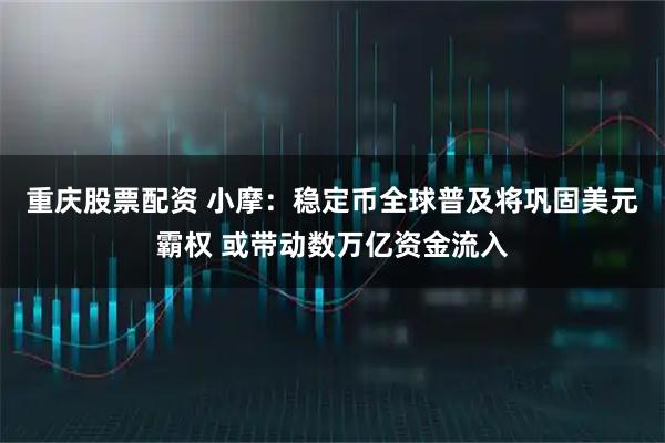 重庆股票配资 小摩：稳定币全球普及将巩固美元霸权 或带动数万亿资金流入