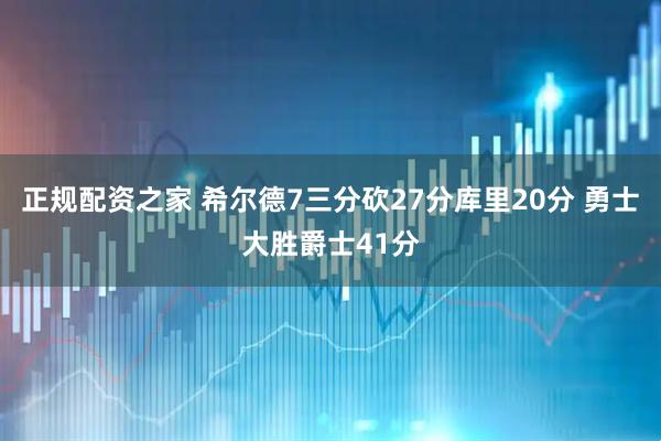 正规配资之家 希尔德7三分砍27分库里20分 勇士大胜爵士41分