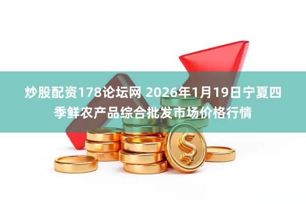 炒股配资178论坛网 2026年1月19日宁夏四季鲜农产品综合批发市场价格行情