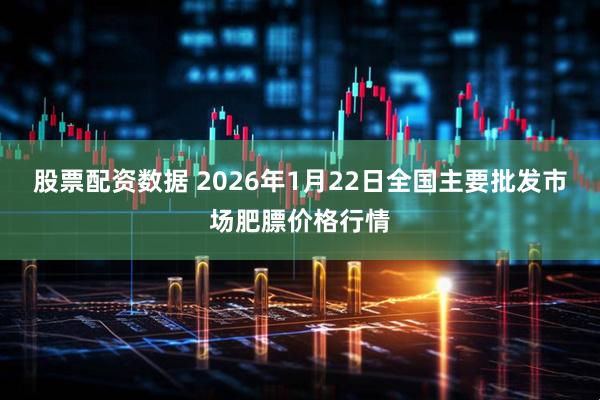 股票配资数据 2026年1月22日全国主要批发市场肥膘价格行情