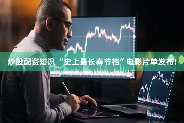 炒股配资知识 “史上最长春节档”电影片单发布!