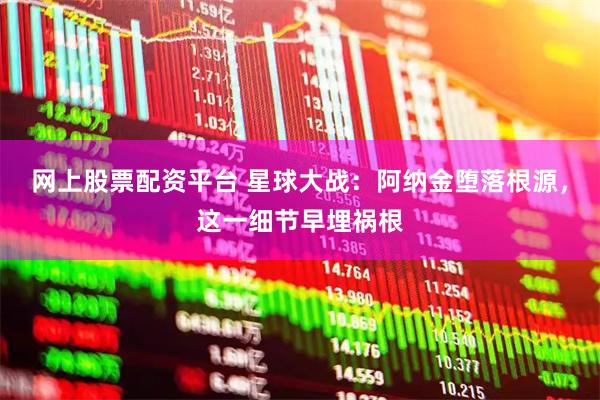 网上股票配资平台 星球大战：阿纳金堕落根源，这一细节早埋祸根