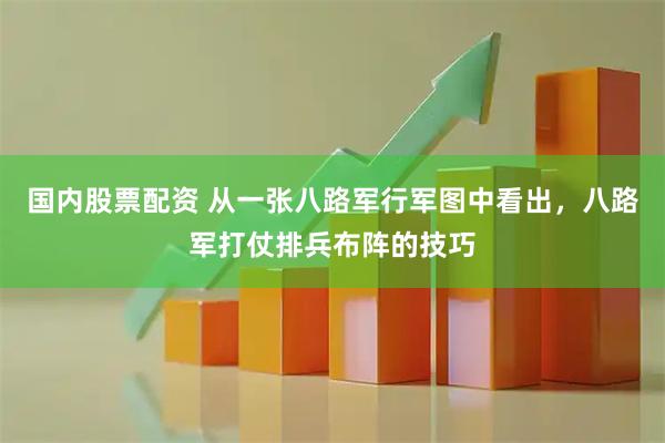 国内股票配资 从一张八路军行军图中看出，八路军打仗排兵布阵的技巧