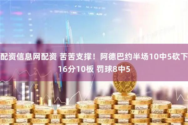 配资信息网配资 苦苦支撑！阿德巴约半场10中5砍下16分10板 罚球8中5