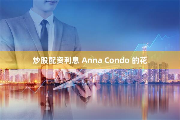炒股配资利息 Anna Condo 的花