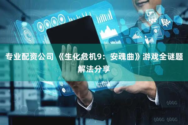专业配资公司 《生化危机9：安魂曲》游戏全谜题解法分享