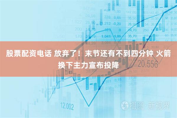 股票配资电话 放弃了！末节还有不到四分钟 火箭换下主力宣布投降