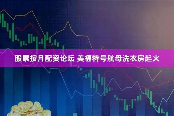 股票按月配资论坛 美福特号航母洗衣房起火