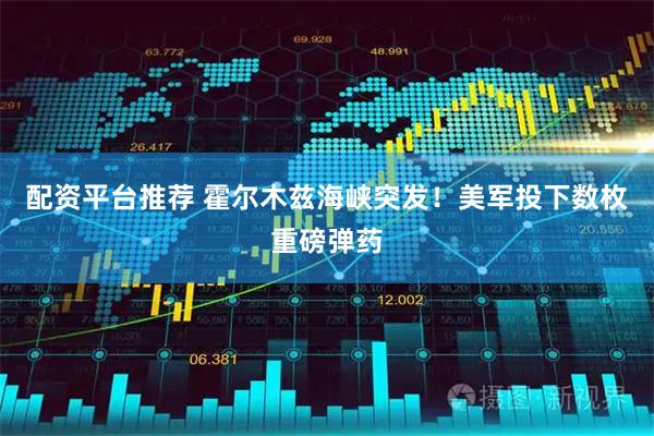 配资平台推荐 霍尔木兹海峡突发！美军投下数枚重磅弹药