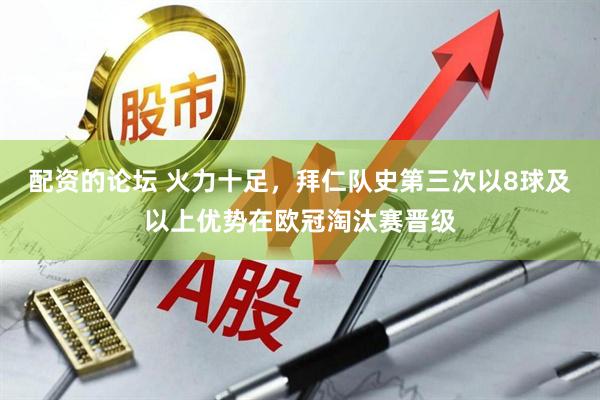 配资的论坛 火力十足，拜仁队史第三次以8球及以上优势在欧冠淘汰赛晋级