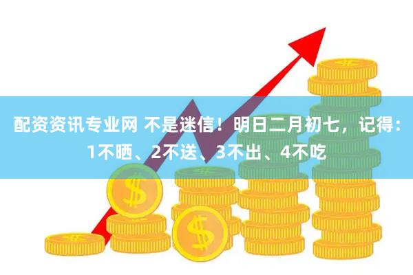 配资资讯专业网 不是迷信！明日二月初七，记得：1不晒、2不送、3不出、4不吃