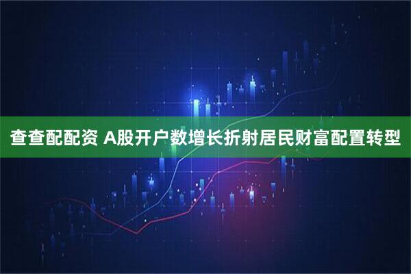 查查配配资 A股开户数增长折射居民财富配置转型